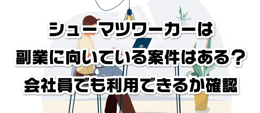 シューマツワーカーは副業に向いている案件はある?会社員でも利用できるかか確認